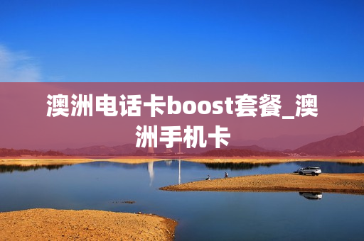澳洲电话卡boost套餐_澳洲手机卡