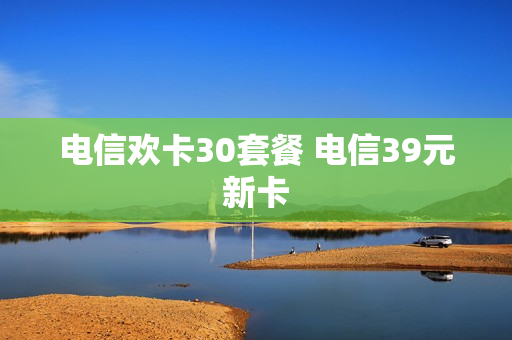电信欢卡30套餐 电信39元新卡