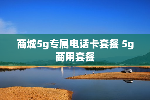 商城5g专属电话卡套餐 5g商用套餐