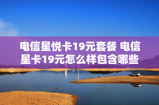 电信星悦卡19元套餐 电信星卡19元怎么样包含哪些
