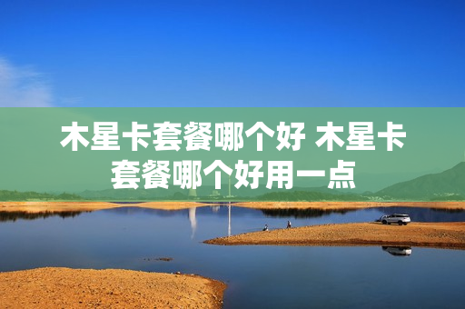 木星卡套餐哪个好 木星卡套餐哪个好用一点
