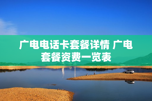 广电电话卡套餐详情 广电套餐资费一览表