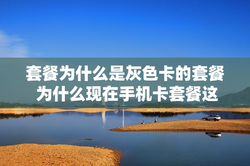 套餐为什么是灰色卡的套餐 为什么现在手机卡套餐这么贵