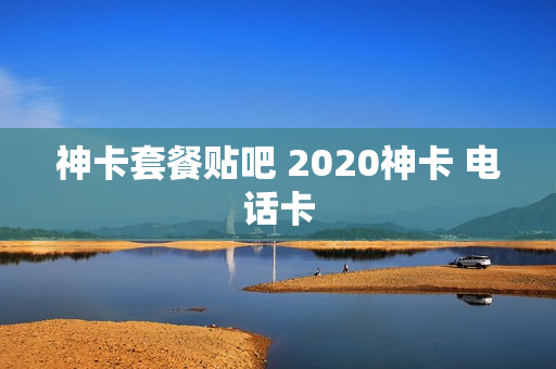 神卡套餐贴吧 2020神卡 电话卡
