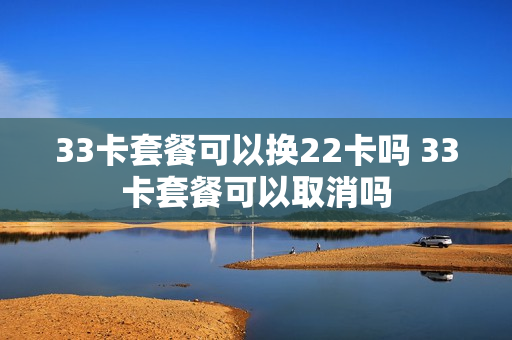 33卡套餐可以换22卡吗 33卡套餐可以取消吗