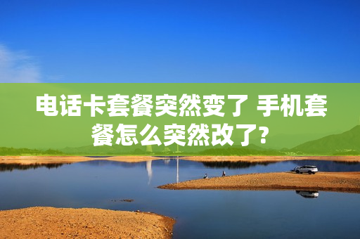 电话卡套餐突然变了 手机套餐怎么突然改了?