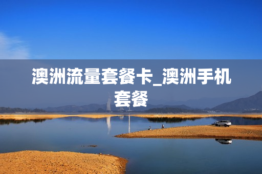 澳洲流量套餐卡_澳洲手机套餐