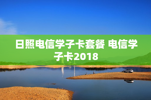 日照电信学子卡套餐 电信学子卡2018