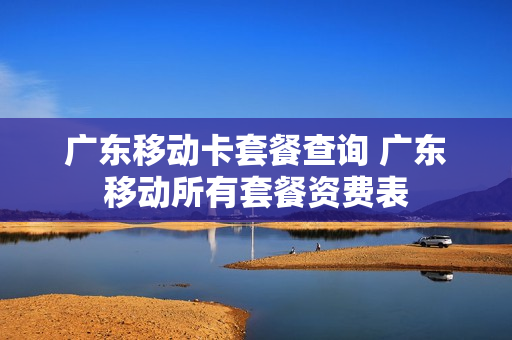 广东移动卡套餐查询 广东移动所有套餐资费表