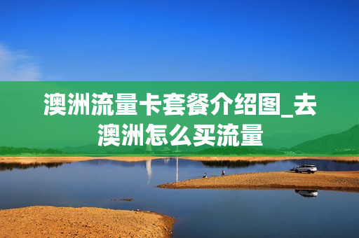 澳洲流量卡套餐介绍图_去澳洲怎么买流量