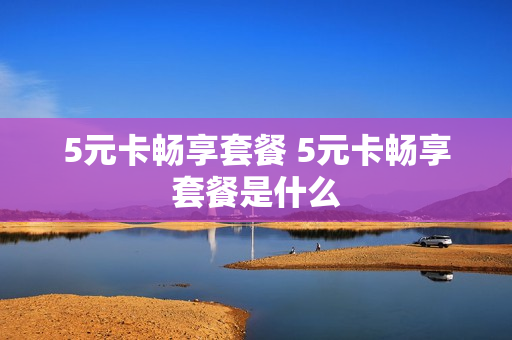 5元卡畅享套餐 5元卡畅享套餐是什么