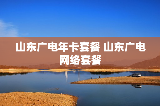 山东广电年卡套餐 山东广电网络套餐