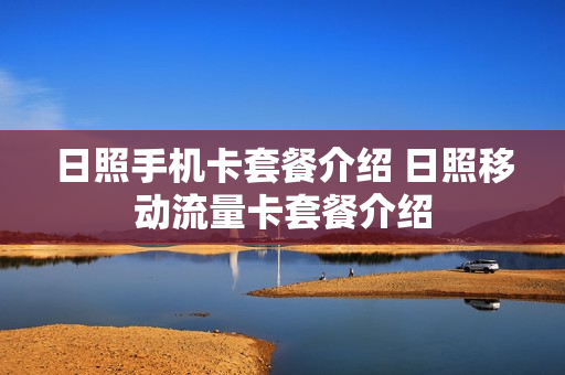 日照手机卡套餐介绍 日照移动流量卡套餐介绍