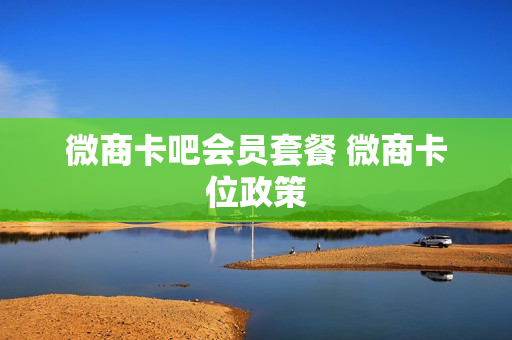 微商卡吧会员套餐 微商卡位政策