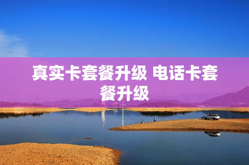 真实卡套餐升级 电话卡套餐升级