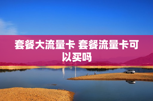 套餐大流量卡 套餐流量卡可以买吗