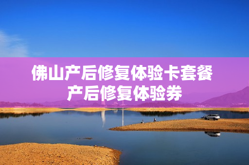 佛山产后修复体验卡套餐 产后修复体验券