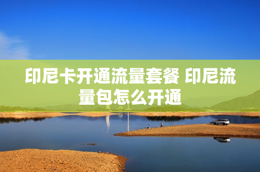印尼卡开通流量套餐 印尼流量包怎么开通