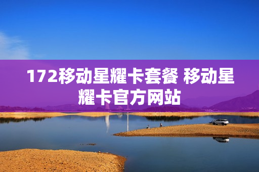 172移动星耀卡套餐 移动星耀卡官方网站
