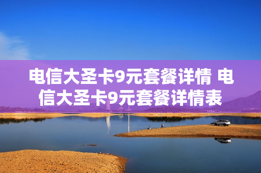 电信大圣卡9元套餐详情 电信大圣卡9元套餐详情表