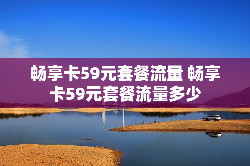 畅享卡59元套餐流量 畅享卡59元套餐流量多少