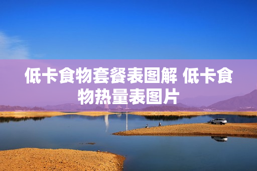 低卡食物套餐表图解 低卡食物热量表图片