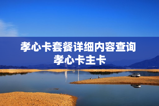 孝心卡套餐详细内容查询 孝心卡主卡