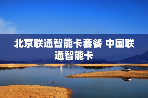 北京联通智能卡套餐 中国联通智能卡