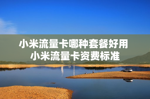 小米流量卡哪种套餐好用 小米流量卡资费标准