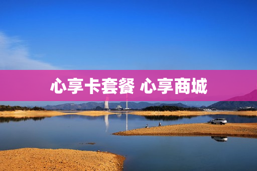 心享卡套餐 心享商城