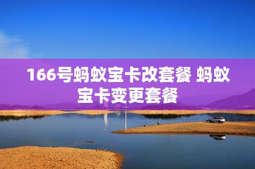 166号蚂蚁宝卡改套餐 蚂蚁宝卡变更套餐