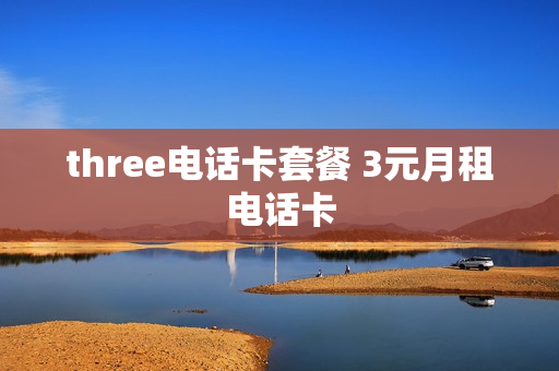 three电话卡套餐 3元月租电话卡