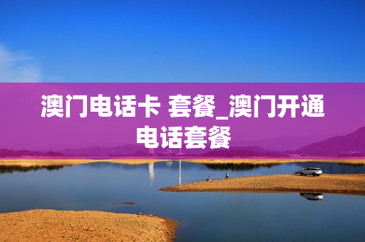 澳门电话卡 套餐_澳门开通电话套餐
