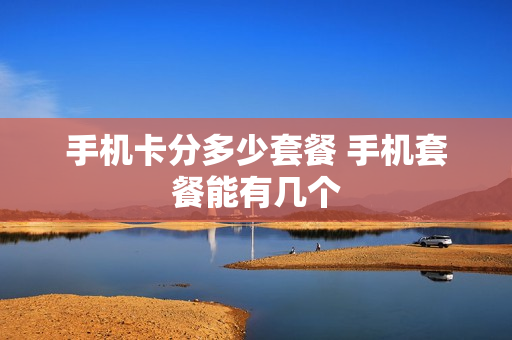 手机卡分多少套餐 手机套餐能有几个