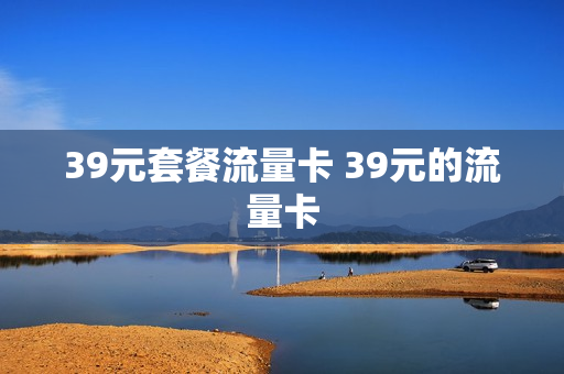 39元套餐流量卡 39元的流量卡
