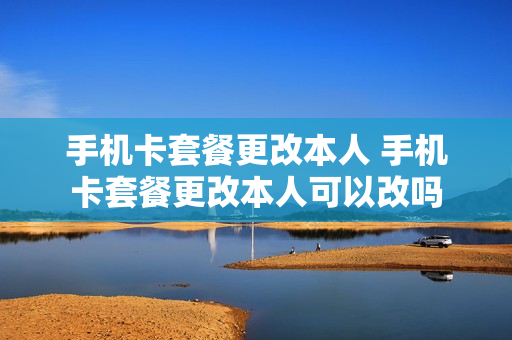 手机卡套餐更改本人 手机卡套餐更改本人可以改吗