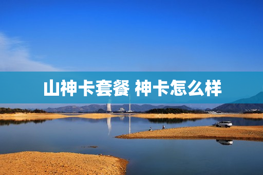 山神卡套餐 神卡怎么样