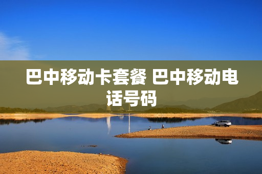巴中移动卡套餐 巴中移动电话号码