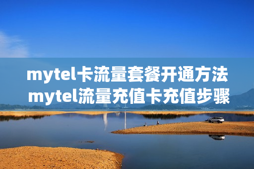 mytel卡流量套餐开通方法 mytel流量充值卡充值步骤