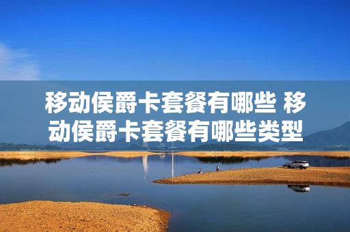 移动侯爵卡套餐有哪些 移动侯爵卡套餐有哪些类型