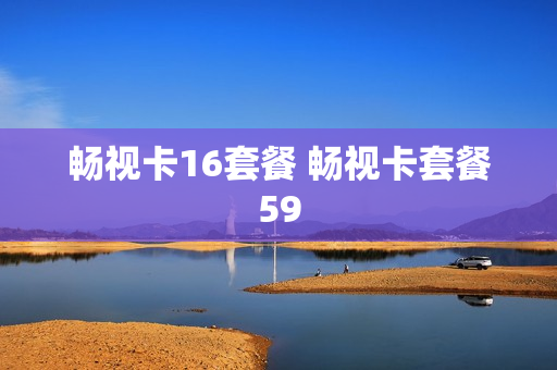 畅视卡16套餐 畅视卡套餐59
