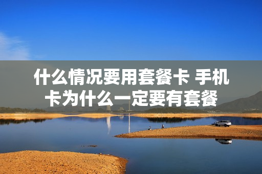 什么情况要用套餐卡 手机卡为什么一定要有套餐