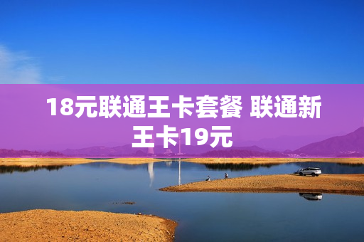18元联通王卡套餐 联通新王卡19元
