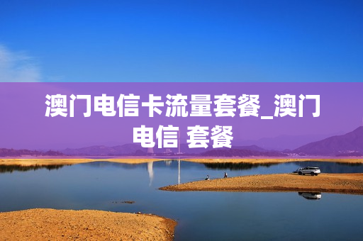 澳门电信卡流量套餐_澳门电信 套餐