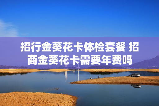 招行金葵花卡体检套餐 招商金葵花卡需要年费吗
