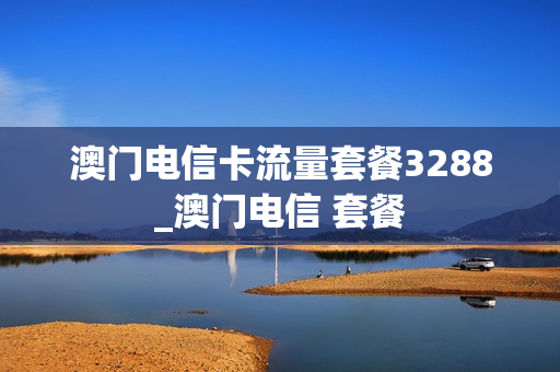 澳门电信卡流量套餐3288_澳门电信 套餐