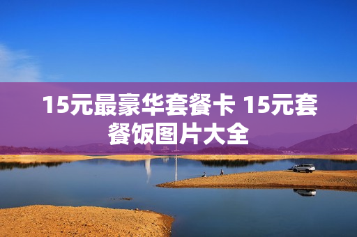 15元最豪华套餐卡 15元套餐饭图片大全