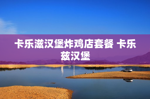 卡乐滋汉堡炸鸡店套餐 卡乐兹汉堡