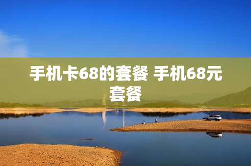 手机卡68的套餐 手机68元套餐