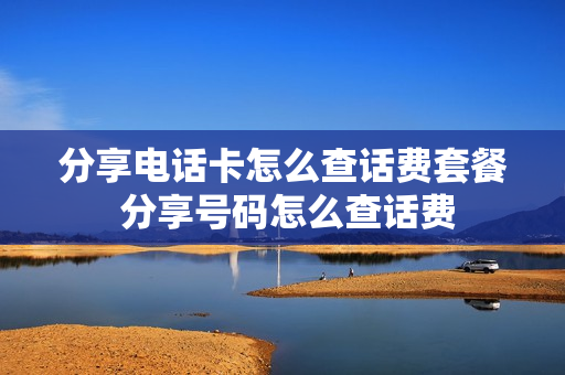 分享电话卡怎么查话费套餐 分享号码怎么查话费